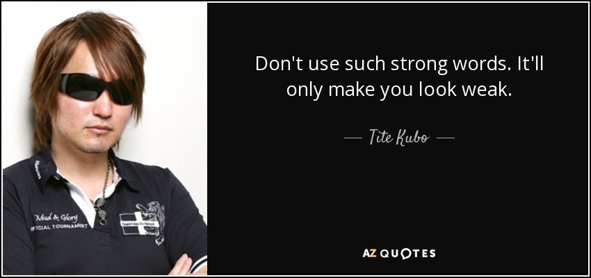 Don't use such strong words. It'll only make you look weak. - Tite Kubo