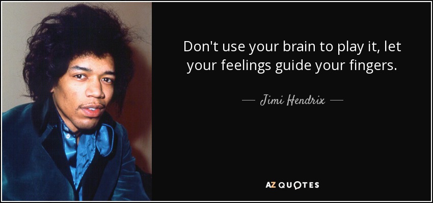 Don't use your brain to play it, let your feelings guide your fingers. - Jimi Hendrix