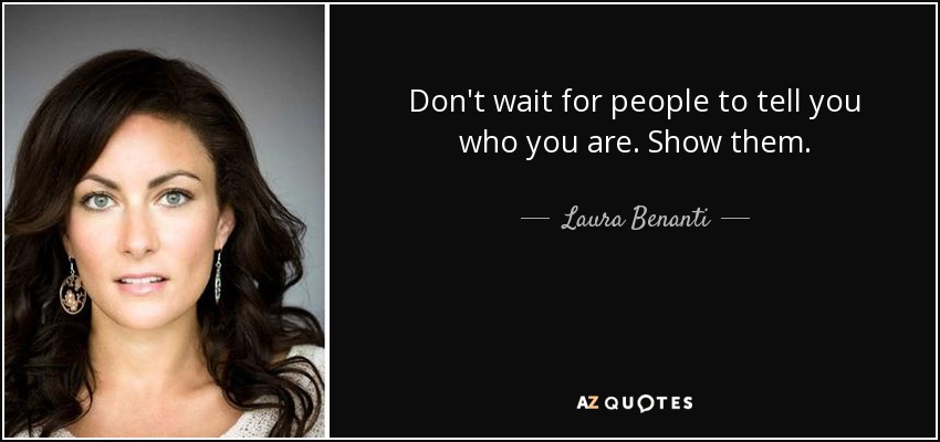 Don't wait for people to tell you who you are. Show them. - Laura Benanti