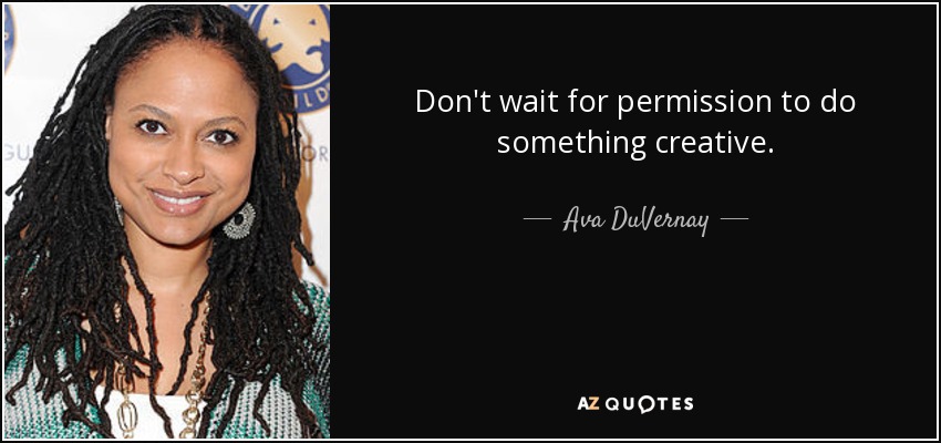 Don't wait for permission to do something creative. - Ava DuVernay