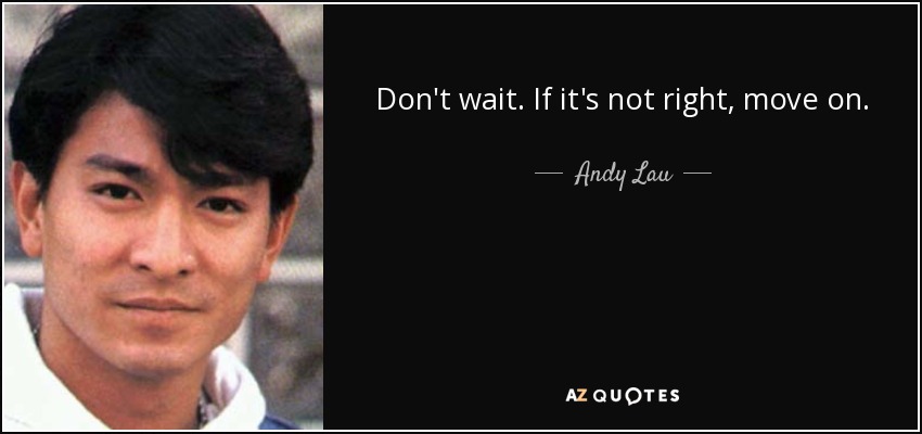 Don't wait. If it's not right, move on. - Andy Lau