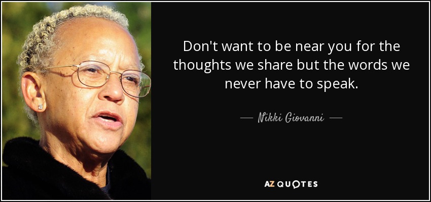 Don't want to be near you for the thoughts we share but the words we never have to speak. - Nikki Giovanni