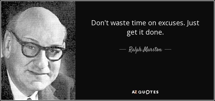 Don't waste time on excuses. Just get it done. - Ralph Marston