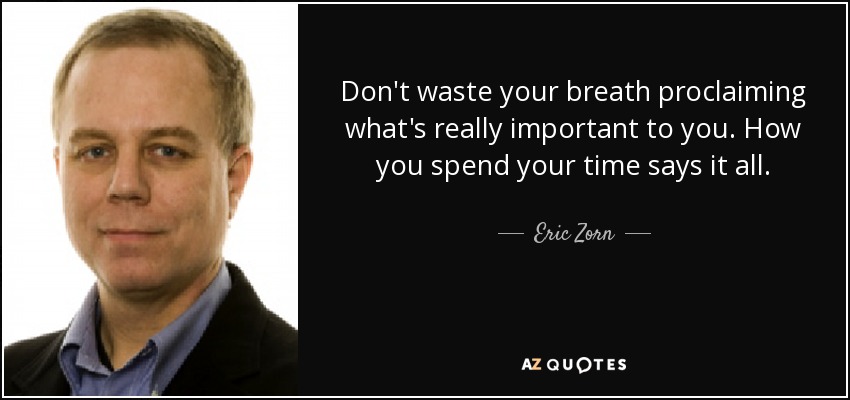 Don't waste your breath proclaiming what's really important to you. How you spend your time says it all. - Eric Zorn