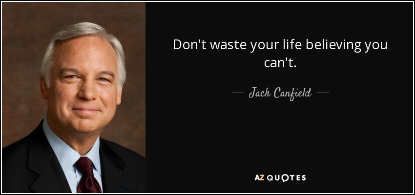 Don't waste your life believing you can't. - Jack Canfield