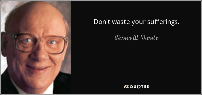 Don't waste your sufferings. - Warren W. Wiersbe