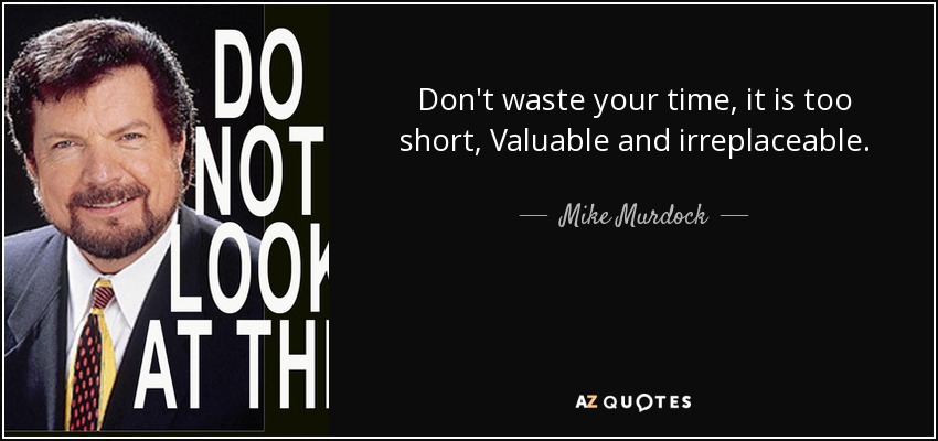 Don't waste your time, it is too short, Valuable and irreplaceable. - Mike Murdock
