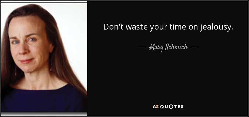 Don't waste your time on jealousy. - Mary Schmich