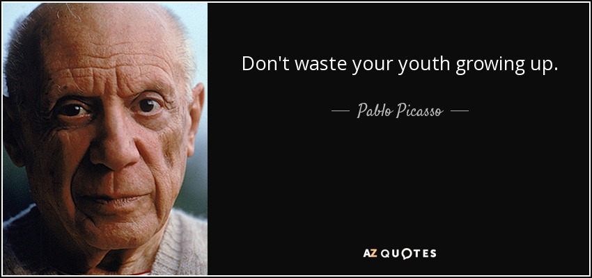 Don't waste your youth growing up. - Pablo Picasso