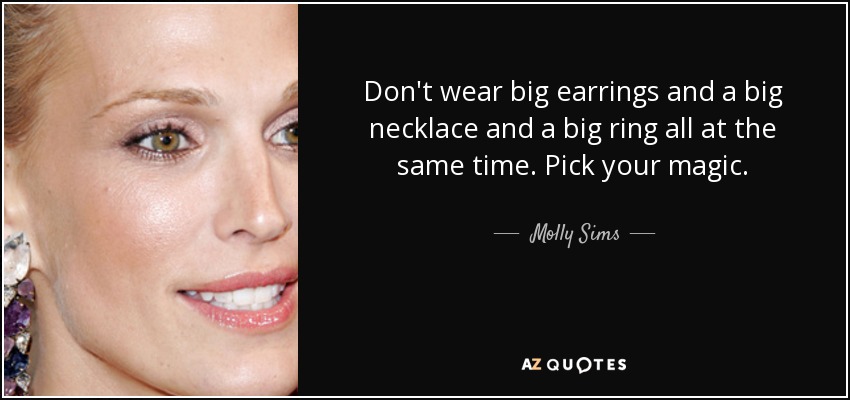 Don't wear big earrings and a big necklace and a big ring all at the same time. Pick your magic. - Molly Sims