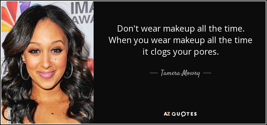 Don't wear makeup all the time. When you wear makeup all the time it clogs your pores. - Tamera Mowry
