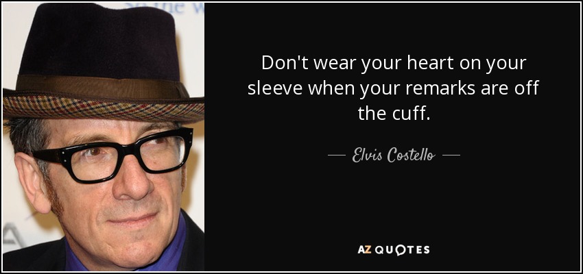Don't wear your heart on your sleeve when your remarks are off the cuff. - Elvis Costello