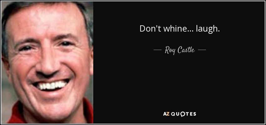 Don't whine... laugh. - Roy Castle