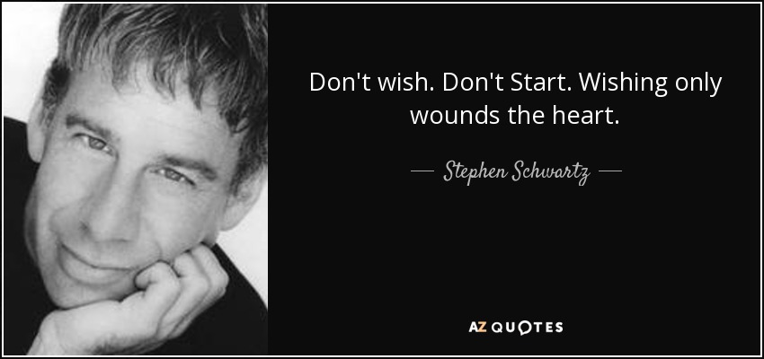 Don't wish. Don't Start. Wishing only wounds the heart. - Stephen Schwartz