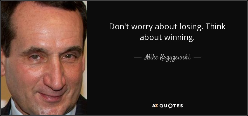 Don't worry about losing. Think about winning. - Mike Krzyzewski