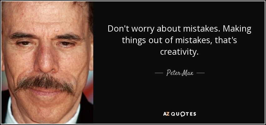 Don't worry about mistakes. Making things out of mistakes, that's creativity. - Peter Max