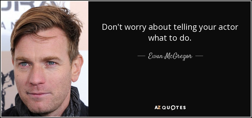Don't worry about telling your actor what to do. - Ewan McGregor
