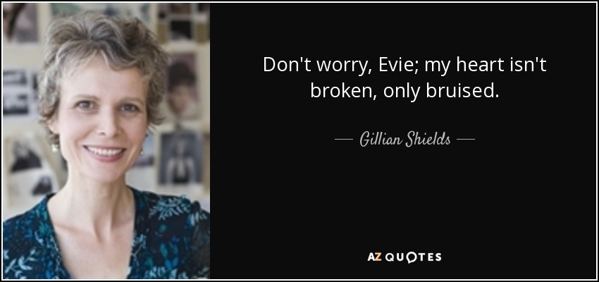 Don't worry, Evie; my heart isn't broken, only bruised. - Gillian Shields