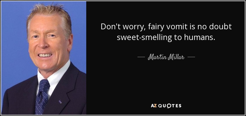 Don't worry, fairy vomit is no doubt sweet-smelling to humans. - Martin Millar