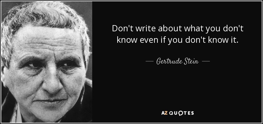 Don't write about what you don't know even if you don't know it. - Gertrude Stein