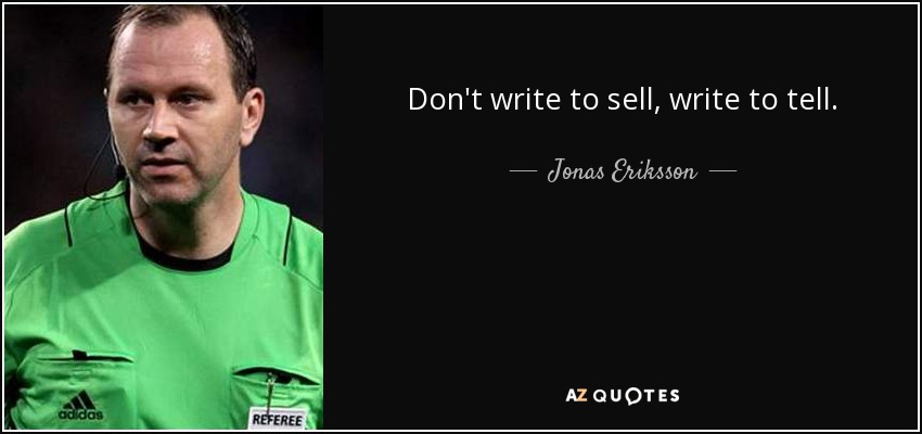 Don't write to sell, write to tell. - Jonas Eriksson