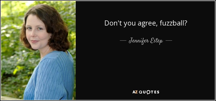 Don't you agree, fuzzball? - Jennifer Estep