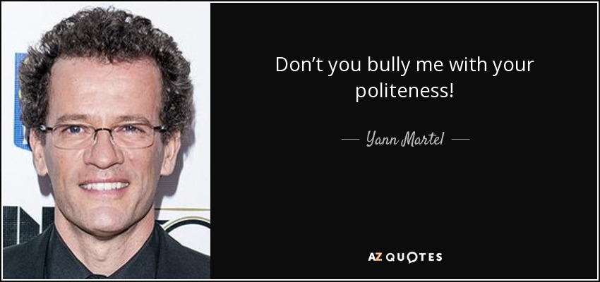 Don’t you bully me with your politeness! - Yann Martel