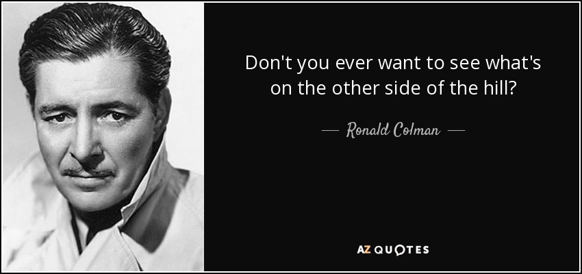 Don't you ever want to see what's on the other side of the hill? - Ronald Colman