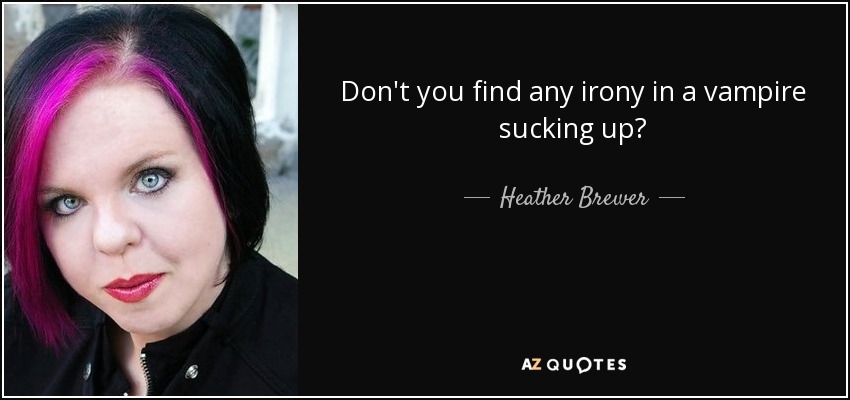 Don't you find any irony in a vampire sucking up? - Heather Brewer