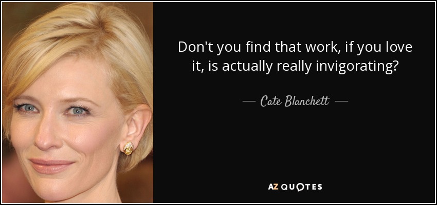 Don't you find that work, if you love it, is actually really invigorating? - Cate Blanchett