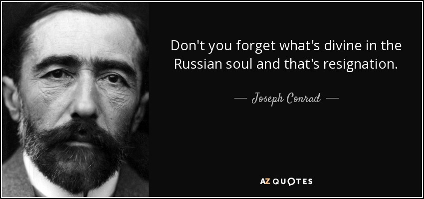 Don't you forget what's divine in the Russian soul and that's resignation. - Joseph Conrad