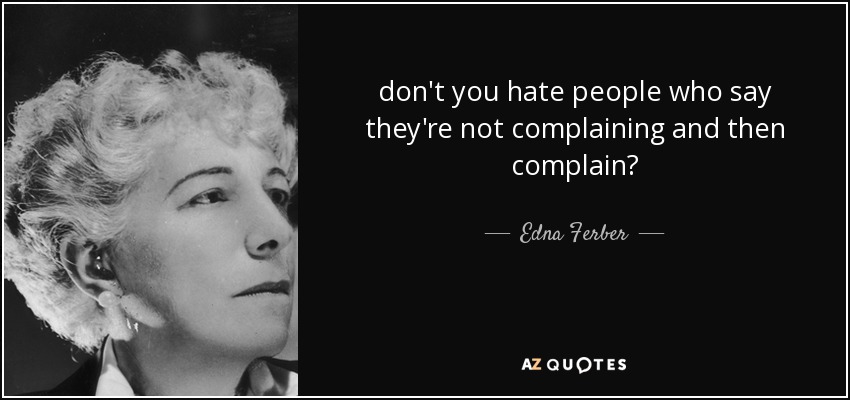 don't you hate people who say they're not complaining and then complain? - Edna Ferber
