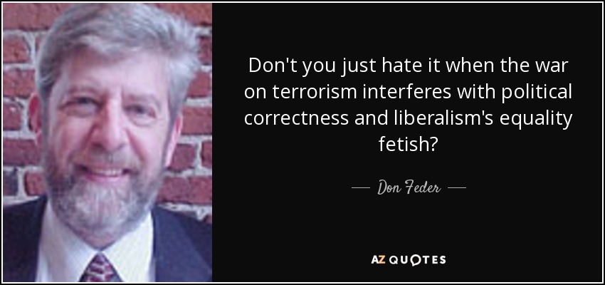 Don't you just hate it when the war on terrorism interferes with political correctness and liberalism's equality fetish? - Don Feder