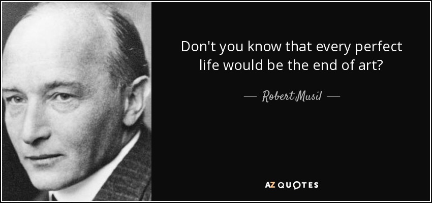 Don't you know that every perfect life would be the end of art? - Robert Musil