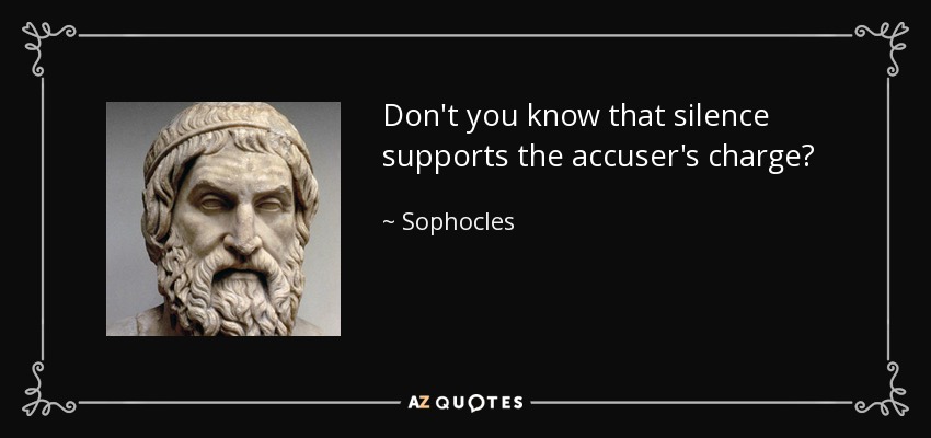 Don't you know that silence supports the accuser's charge? - Sophocles