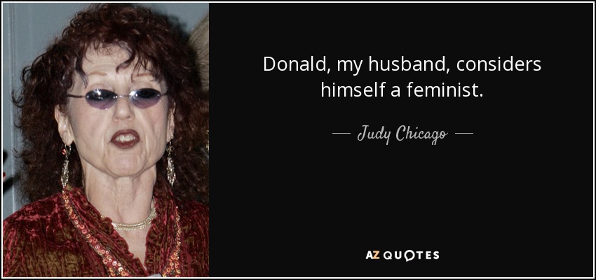 Donald, my husband, considers himself a feminist. - Judy Chicago