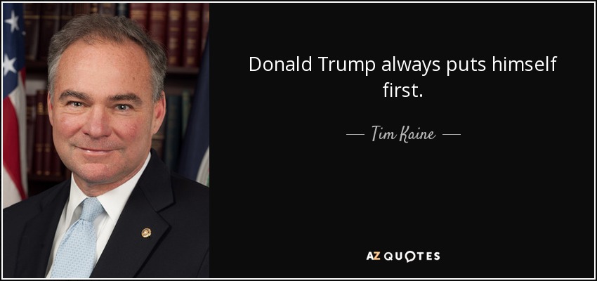 Donald Trump always puts himself first. - Tim Kaine
