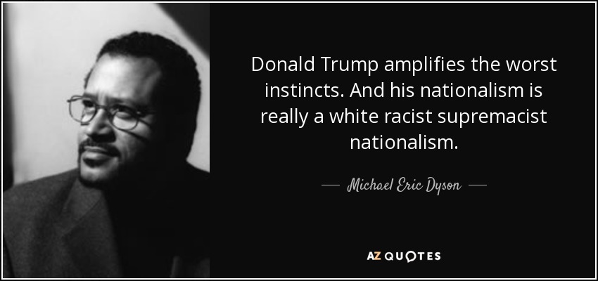 Donald Trump amplifies the worst instincts. And his nationalism is really a white racist supremacist nationalism. - Michael Eric Dyson