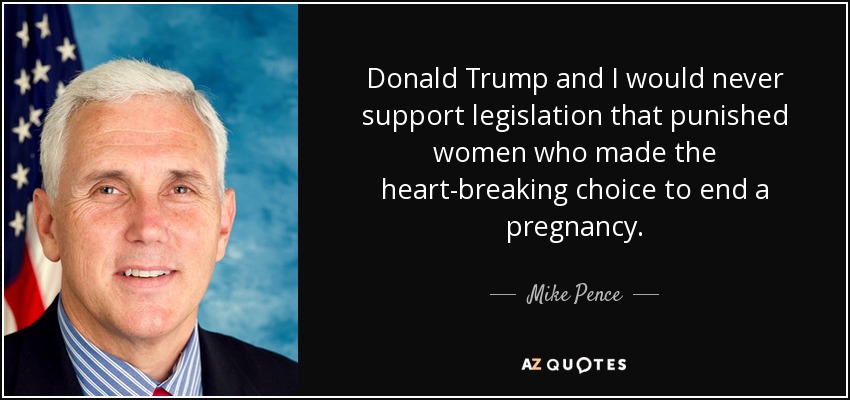 Donald Trump and I would never support legislation that punished women who made the heart-breaking choice to end a pregnancy. - Mike Pence
