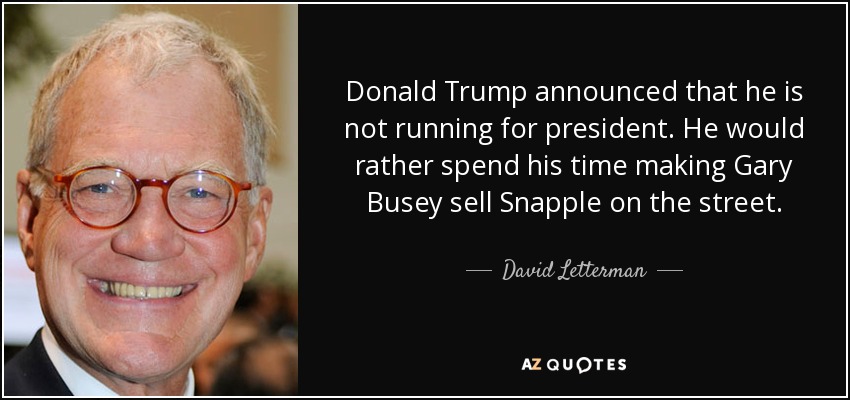 Donald Trump announced that he is not running for president. He would rather spend his time making Gary Busey sell Snapple on the street. - David Letterman