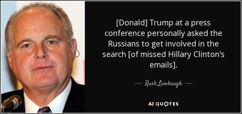 [Donald] Trump at a press conference personally asked the Russians to get involved in the search [of missed Hillary Clinton's emails]. - Rush Limbaugh