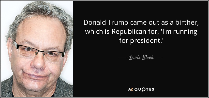 Donald Trump came out as a birther, which is Republican for, 'I'm running for president.' - Lewis Black
