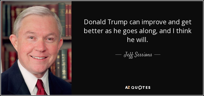 Donald Trump can improve and get better as he goes along, and I think he will. - Jeff Sessions