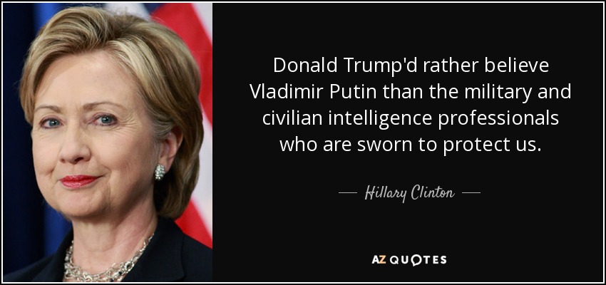 Donald Trump'd rather believe Vladimir Putin than the military and civilian intelligence professionals who are sworn to protect us. - Hillary Clinton