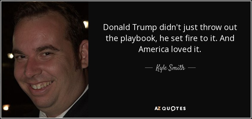Donald Trump didn't just throw out the playbook, he set fire to it. And America loved it. - Kyle Smith