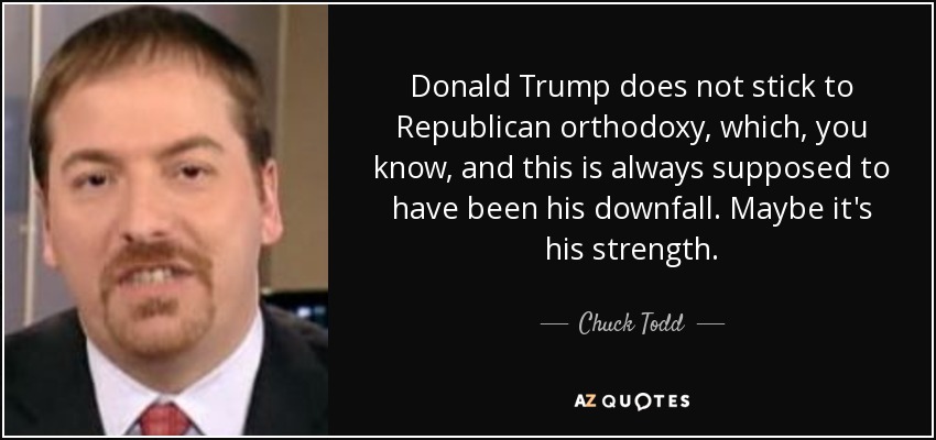 Donald Trump does not stick to Republican orthodoxy, which, you know, and this is always supposed to have been his downfall. Maybe it's his strength. - Chuck Todd