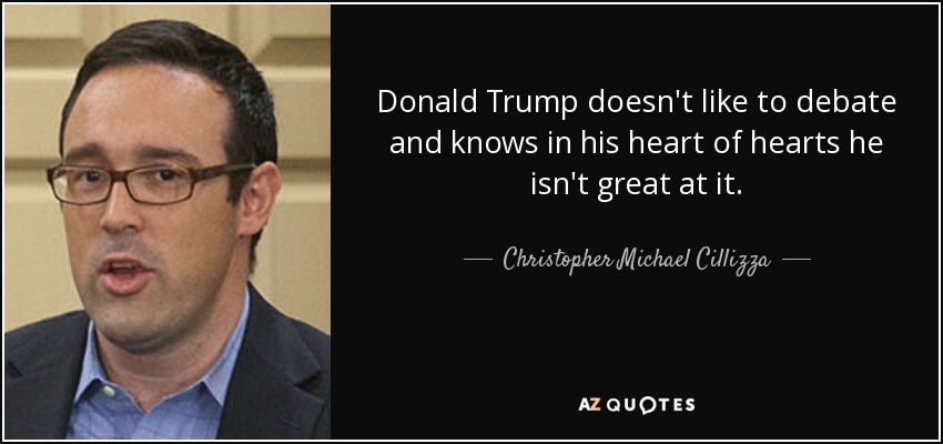 Donald Trump doesn't like to debate and knows in his heart of hearts he isn't great at it. - Christopher Michael Cillizza