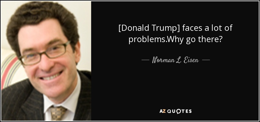 [Donald Trump] faces a lot of problems.Why go there? - Norman L. Eisen
