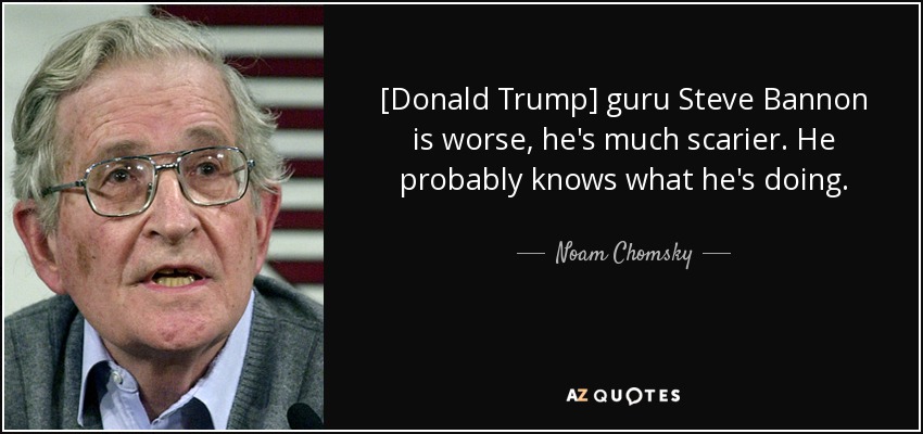 [Donald Trump] guru Steve Bannon is worse, he's much scarier. He probably knows what he's doing. - Noam Chomsky