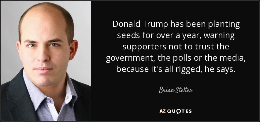 Donald Trump has been planting seeds for over a year, warning supporters not to trust the government, the polls or the media, because it's all rigged, he says. - Brian Stelter